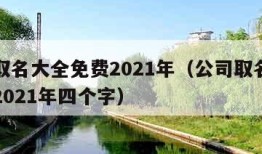 公司取名大全免费2021年（公司取名大全免费2021年四个字）