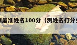 免费测最准姓名100分（测姓名打分免费测）