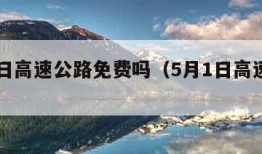 5月1日高速公路免费吗（5月1日高速收费吗）