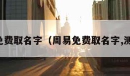 周易免费取名字（周易免费取名字,测名字）