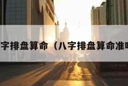 八字排盘算命（八字排盘算命准吗）