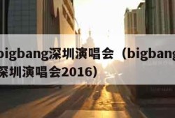 bigbang深圳演唱会（bigbang深圳演唱会2016）