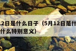 5月12日是什么日子（5月12日是什么日子有什么特别意义）