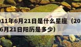 2011年6月21日是什么星座（2011年6月21日阳历是多少）