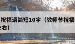 教师节祝福语简短10字（教师节祝福语简短10字左右）