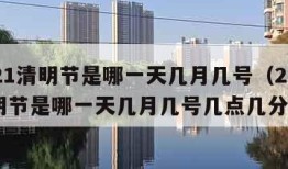 2021清明节是哪一天几月几号（2021清明节是哪一天几月几号几点几分）