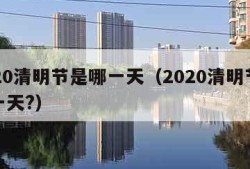 2020清明节是哪一天（2020清明节是哪一天?）