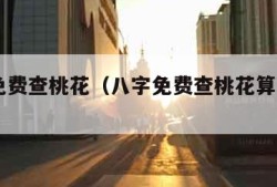 八字免费查桃花（八字免费查桃花算命2024）