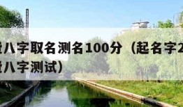 免费八字取名测名100分（起名字2021免费八字测试）