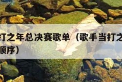 歌手当打之年总决赛歌单（歌手当打之年总决赛排名顺序）