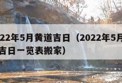 2022年5月黄道吉日（2022年5月黄道吉日一览表搬家）