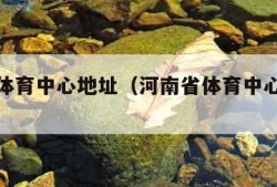 河南省体育中心地址（河南省体育中心地址地铁）