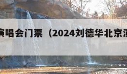 北京演唱会门票（2024刘德华北京演唱会门票）