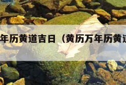 黄历万年历黄道吉日（黄历万年历黄道吉日7月）