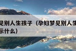 孕妇梦见别人生孩子（孕妇梦见别人生孩子流血了预示什么）