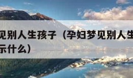 孕妇梦见别人生孩子（孕妇梦见别人生孩子流血了预示什么）