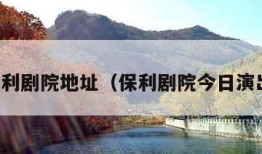 保利剧院地址（保利剧院今日演出）