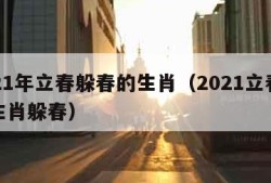 2021年立春躲春的生肖（2021立春哪些生肖躲春）