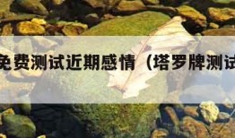 塔罗牌免费测试近期感情（塔罗牌测试近期感情）