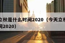 今天立秋是什么时间2020（今天立秋是什么时间2020）