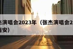 张杰演唱会2023年（张杰演唱会2023年西安）