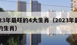 2023年最旺的4大生肖（2023年最吉利的生肖）