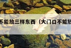 大门口不能放三样东西（大门口不能放什么植物）