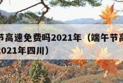 端午节高速免费吗2021年（端午节高速免费吗2021年四川）