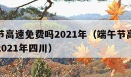 端午节高速免费吗2021年（端午节高速免费吗2021年四川）