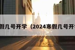 寒假几号开学（2024寒假几号开学）