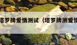 超准的塔罗牌爱情测试（塔罗牌测爱情准不准）