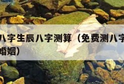 免费测八字生辰八字测算（免费测八字生辰八字测算婚姻）