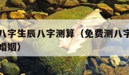 免费测八字生辰八字测算（免费测八字生辰八字测算婚姻）