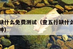 查五行缺什么免费测试（查五行缺什么免费测试喜用神）