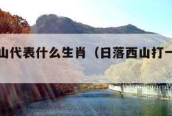 日落西山代表什么生肖（日落西山打一正确动物）