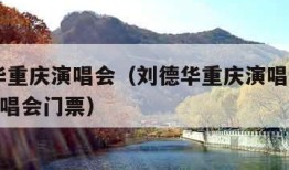 刘德华重庆演唱会（刘德华重庆演唱会2024年演唱会门票）