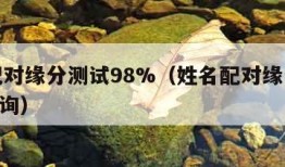 姓名配对缘分测试98%（姓名配对缘分测试911查询）