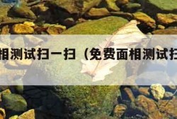 免费面相测试扫一扫（免费面相测试扫一扫下载）