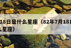 7月18日是什么星座（82年7月18日是什么星座）