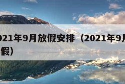 2021年9月放假安排（2021年9月 放假）