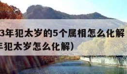 2023年犯太岁的5个属相怎么化解（2024年犯太岁怎么化解）