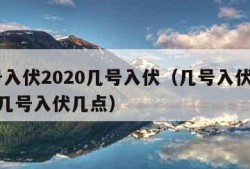 几号入伏2020几号入伏（几号入伏2021年几号入伏几点）