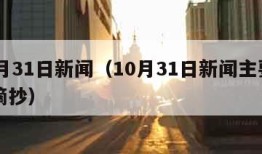 10月31日新闻（10月31日新闻主要内容摘抄）