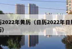 日历2022年黄历（日历2022年日历表黄历）