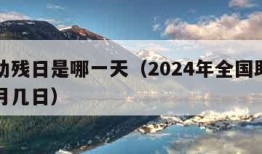 全国助残日是哪一天（2024年全国助残日是几月几日）