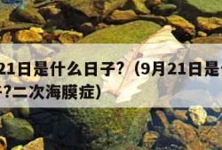 9月21日是什么日子?（9月21日是什么日子?二次海膜症）