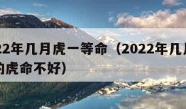 2022年几月虎一等命（2022年几月出生的虎命不好）