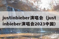 justinbieber演唱会（justinbieber演唱会2023中国）