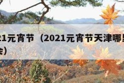 2021元宵节（2021元宵节天津哪里有灯会）