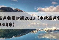 中秋高速免费时间2023（中秋高速免费时间2023山东）